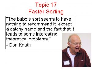Topic 17 Faster Sorting The bubble sort seems