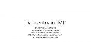 Data entry in JMP Dr Samira M Mahboub