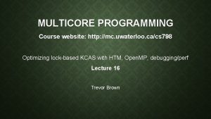 MULTICORE PROGRAMMING Course website http mc uwaterloo cacs