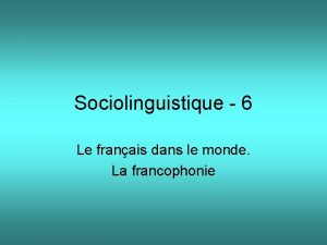 Sociolinguistique 6 Le franais dans le monde La