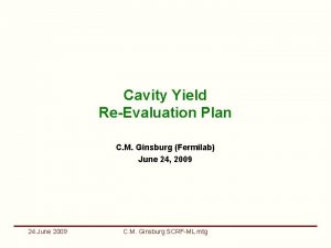 Cavity Yield ReEvaluation Plan C M Ginsburg Fermilab