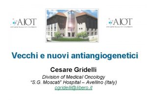 Vecchi e nuovi antiangiogenetici Cesare Gridelli Division of