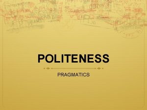 POLITENESS PRAGMATICS Understanding concept Postive politeness Negative politeness