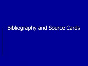 Bibliography and Source Cards BIBLIOGRAPHY CARDS Requirement at
