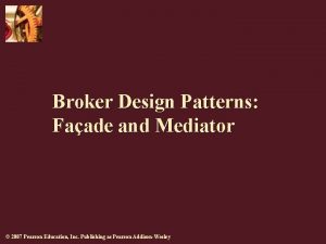 Broker Design Patterns Faade and Mediator 2007 Pearson