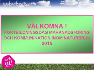 VLKOMNA FORTBILDNINGSDAG MARKNADSFRING OCH KOMMUNIKATION INOM NATURBRUK 2015