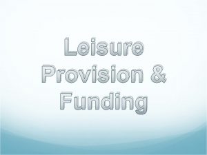 Leisure Provision Funding Types of Funding Public Funding