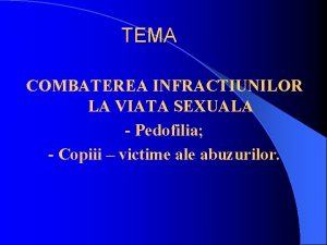 TEMA COMBATEREA INFRACTIUNILOR LA VIATA SEXUALA Pedofilia Copiii