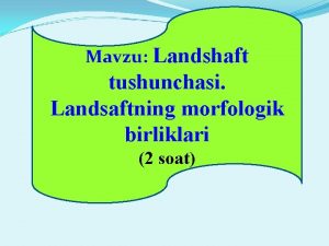 Mavzu Landshaft tushunchasi Landsaftning morfologik birliklari 2 soat