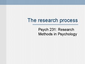 The research process Psych 231 Research Methods in