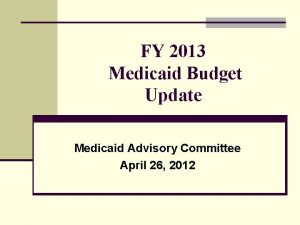FY 2013 Medicaid Budget Update Medicaid Advisory Committee