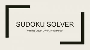 SUDOKU SOLVER Will Bazil Ryan Covert Ricky Parker