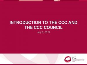 INTRODUCTION TO THE CCC AND THE CCC COUNCIL