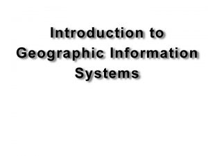 Lesson Objectives Understand what a GIS is Understand