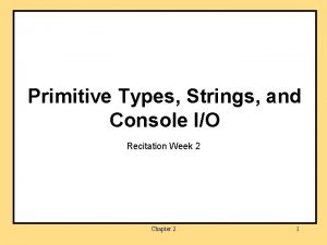 Primitive Types Strings and Console IO Recitation Week