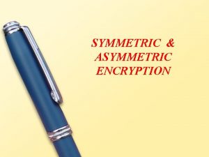 SYMMETRIC ASYMMETRIC ENCRYPTION INTRODUCTION An original message is