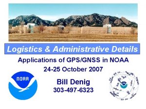 Logistics Administrative Details Applications of GPSGNSS in NOAA
