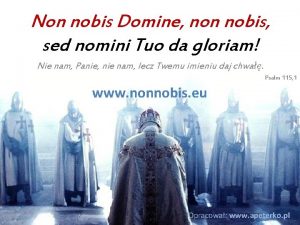 Non nobis domine sed nomini tuo da gloriam