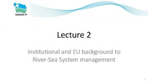 Lecture 2 Institutional and EU background to RiverSea