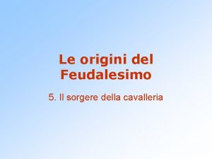 Le origini del Feudalesimo 5 Il sorgere della