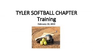 TYLER SOFTBALL CHAPTER Training February 10 2019 Outline