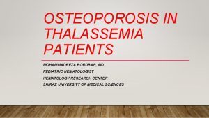 OSTEOPOROSIS IN THALASSEMIA PATIENTS MOHAMMADREZA BORDBAR MD PEDIATRIC
