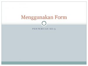 Menggunakan Form PERTEMUAN KE3 Form Properties Form adalah