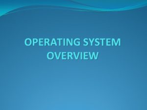 OPERATING SYSTEM OVERVIEW What is an Operating System