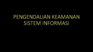 PENGENDALIAN KEAMANAN SISTEM INFORMASI PENGENDALIAN KEAMANAN SISTEM INFORMASI