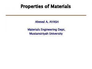 Properties of Materials Ahmed A AYASH Materials Engineering