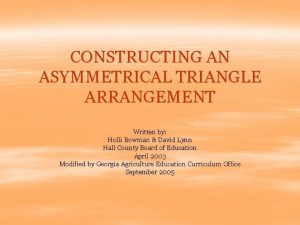 CONSTRUCTING AN ASYMMETRICAL TRIANGLE ARRANGEMENT Written by Holli