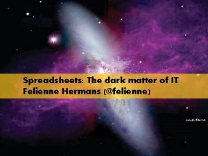 Spreadsheets The dark matter of IT Felienne Hermans