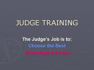 JUDGE TRAINING The Judges Job is to Choose