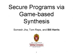 Secure Programs via Gamebased Synthesis Somesh Jha Tom