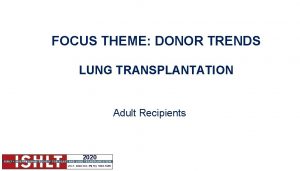 FOCUS THEME DONOR TRENDS LUNG TRANSPLANTATION Adult Recipients