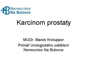 Karcinom prostaty MUDr Marek Krolupper Prim Urologickho oddlen