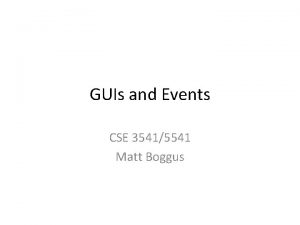 GUIs and Events CSE 35415541 Matt Boggus Outline