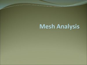 Mesh Analysis Objective of Lecture Provide stepbystep instructions