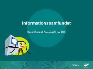 Informationssamfundet Dansk Statistisk Forening 30 maj 2005 Informationssamfundet