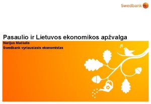 Pasaulio ir Lietuvos ekonomikos apvalga Nerijus Maiulis Swedbank