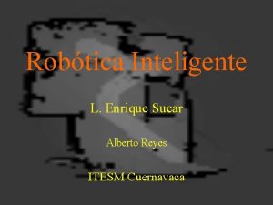 Robtica Inteligente L Enrique Sucar Alberto Reyes ITESM
