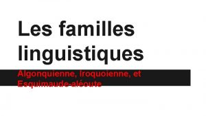 Les familles linguistiques Algonquienne Iroquoienne et Esquimaudealoute Les