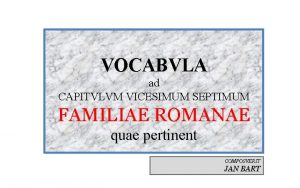 VOCABVLA ad CAPITVLVM VICESIMUM SEPTIMUM FAMILIAE ROMANAE quae