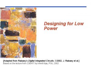 Designing for Low Power Adapted from Rabaeys Digital