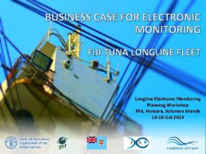 BUSINESS CASE FOR ELECTRONIC MONITORING FIJI TUNA LONGLINE