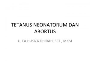 TETANUS NEONATORUM DAN ABORTUS ULFA HUSNA DHIRAH SST