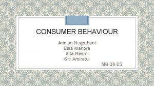 CONSUMER BEHAVIOUR Annisa Nugrahani Elsa Manora Sita Resmi