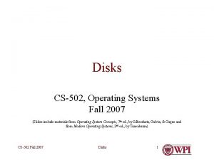 Disks CS502 Operating Systems Fall 2007 Slides include