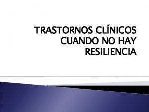 TRASTORNOS CLNICOS CUANDO NO HAY RESILIENCIA Resiliencia v