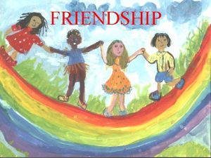 FRIENDSHIP What is FRIENDSHIP Better a new friend